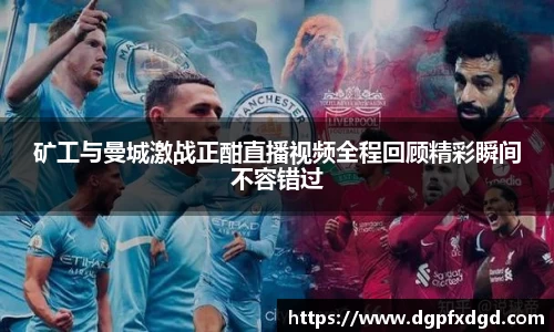 矿工与曼城激战正酣直播视频全程回顾精彩瞬间不容错过