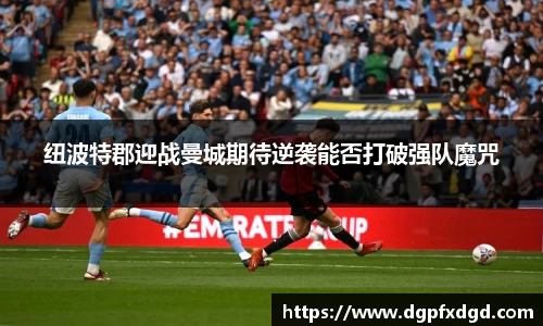 纽波特郡迎战曼城期待逆袭能否打破强队魔咒